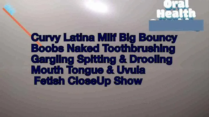 Curvy Latina Milf Big Bouncy Boobs Naked Toothbrushing Gargling Spitting & Drooling Mouth Tongue & Uvula Fetish CloseUp Show