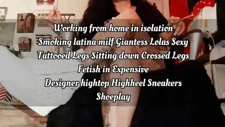 Working from home in isolation Smoking latina milf Giantess Lolas Sexy Tattooed Legs Sitting down Crossed Legs Fetish in Expensive Designer hightop Highheel Sneakers Shoeplay