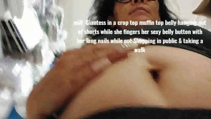 milf Giantess in a crop top muffin top belly hanging out of shorts while she fingers her sexy belly button with her long nails while out Shopping in public & taking a walk mkv