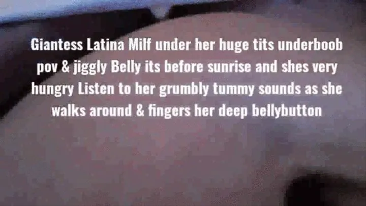 Giantess Latina Milf under her huge tits underboob pov & jiggly Belly its before sunrise and shes very hungry Listen to her grumbly tummy sounds as she walks around & fingers her deep bellybutton