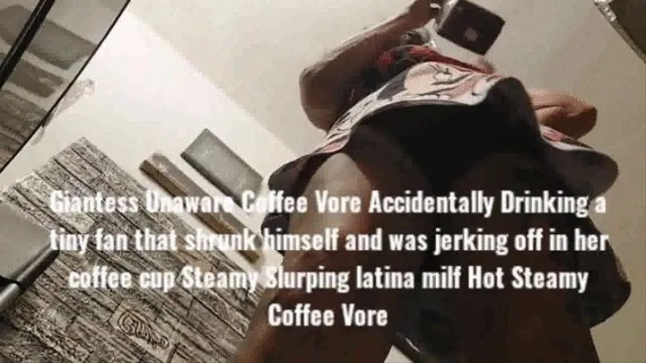 Giantess Unaware Coffee Vore Accidentally Drinking a tiny fan that shrunk himself and was jerking off in her coffee cup Steamy Slurping latina milf Hot Steamy Coffee Vore mkvi