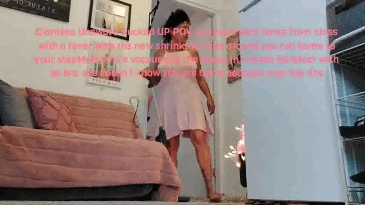 Giantess Unaware Sucked UP POV you were sent home from class with a fever with the new shrinking virus around you run home to your stepMoM who's vacuuming the house in a dress barefoot with no bra she doesn't know you are there because your too