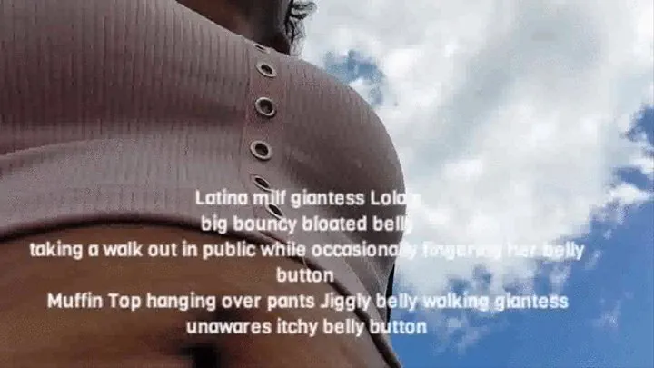 Latina milf giantess Lola's big bouncy bloated belly taking a walk out in public while occasionally fingering her belly button Muffin Top hanging over pants Jiggly belly walking giantess unawares itchy belly button