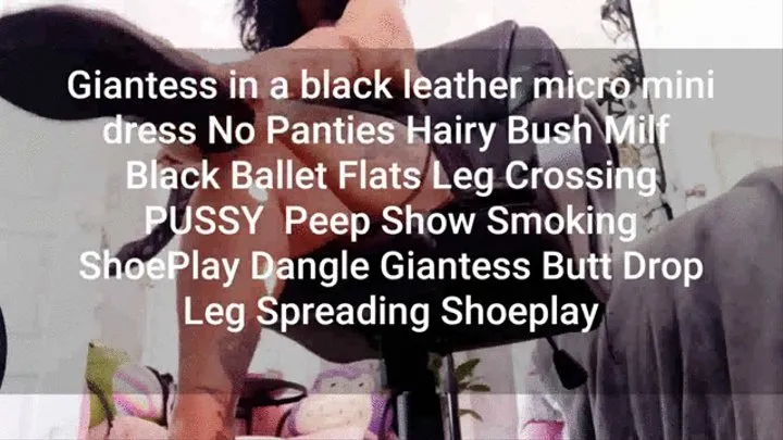 Giantess in a black leather micro mini dress No Panties Hairy Bush Milf Black Ballet Flats Leg Crossing PUSSY Peep Show Smoking ShoePlay Dangle Giantess Butt Drop Leg Spreading Shoeplay