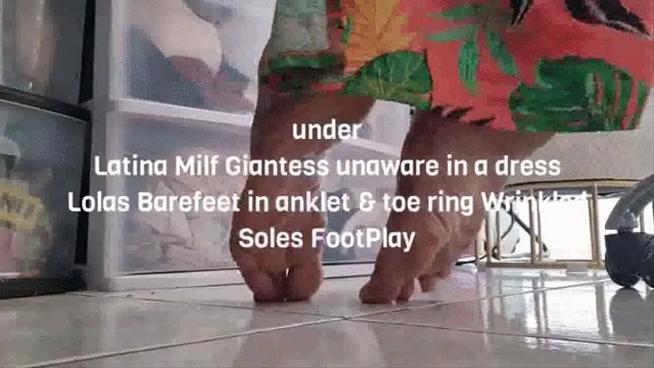 under Latina Milf Giantess unaware in a dress Lolas Barefeet in anklet & toe ring Wrinkled Soles FootPlay