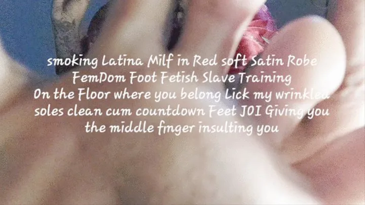 Bitchy brunnette smoking Latina Milf in Red soft Satin Robe FemDom Foot Fetish Slave Training On the Floor where you belong Lick my wrinkled soles clean cum countdown Feet JOI Giving you the middle finger insulting you