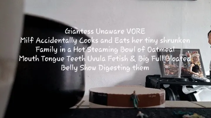 Giantess Unaware VORE Milf Accidentally Cooks and Eats her tiny shrunken Family in a Hot Steaming Bowl of Oatmeal Mouth Tongue Teeth Uvula Fetish & Big Full Bloated Belly Show Digesting them