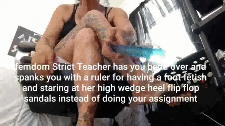 femdom Strict Teacher has you bend over and spanks you with a ruler for having a foot fetish and staring at her high wedge heel flip flop sandals instead of doing your assignment