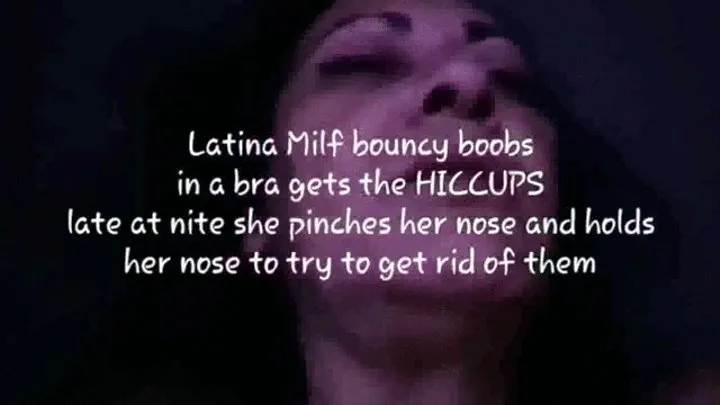 Long Late Nite HICCUPS Latina Milf bouncy boobs in a bra gets the HICCUPS late at nite she pinches her nose and holds her nose to try to get rid of them mkv