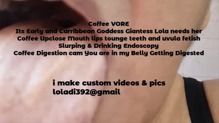 Coffee VORE Its Early and Carribbean Goddess Giantess Lola needs her Coffee Upclose Mouth lips tounge teeth and uvula fetish Slurping & Drinking Endoscopy Coffee Digestion cam You are in my Belly Getting Digested mkv