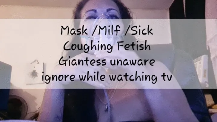 Mask Milf Sick Coughing Fetish Giantess unaware ignore while watching tv mkv