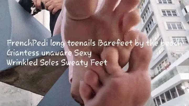 FrenchPedi long toenails Barefeet by the beach Giantess unaware Sexy Wrinkled Soles Sweaty Feet