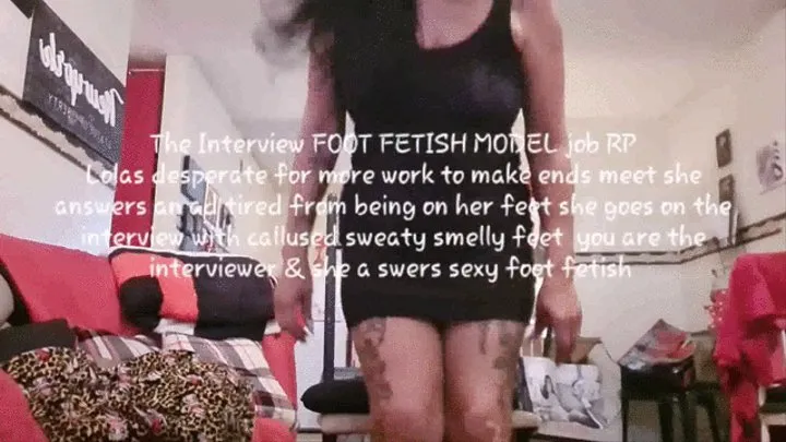 The Interview FOOT FETISH MODEL job RP Lolas desperate for more work to make ends meet she answers an ad tired from being on her feet she goes on the interview with callused sweaty smelly feet you are the interviewer & she answers sexy foot fetish