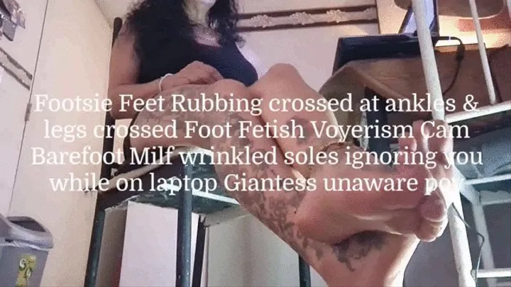 Footsie Feet Rubbing crossed at ankles & legs crossed Foot Fetish Voyerism Cam Barefoot Milf wrinkled soles ignoring you while on laptop Giantess unaware pov