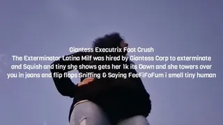 Giantess Executrix Foot Crush The Exterminator Latina Milf was hired by Giantess Corp to exterminate and Squish and tiny she shows gets her 1k its Dawn and she towers over you in jeans and flip flops Sniffing & Saying FeeFiFoFum i smell tiny human