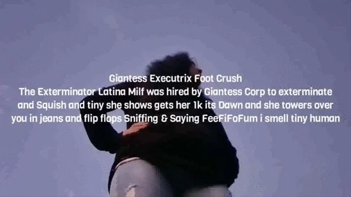 Giantess Executrix Foot Crush The Exterminator Latina Milf was hired by Giantess Corp to exterminate and Squish and tiny she shows gets her 1k its Dawn and she towers over you in jeans and flip flops Sniffing & Saying FeeFiFoFum i smell tiny human av