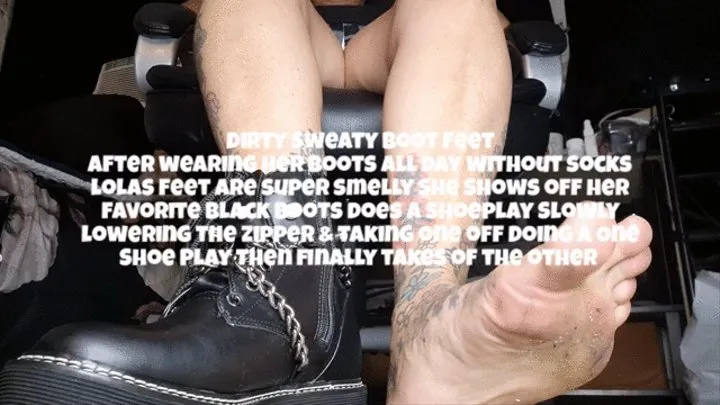 Dirty Sweaty Boot Feet After wearing her boots all day without socks lolas feet are super smelly She Shows off her favorite black boots does a shoeplay Slowly lowering the zipper & taking one off Doing a One Shoe Play then finally takes of the other mkv