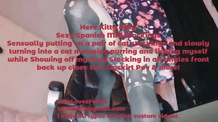 Here Kitty Kitty Sexy Spanish Magical Milf Stockings Sensually putting on a pair of cat stockings and slowly turning into a cat meowing purring and licking myself while Showing off my Sexy Stocking in all angles front back up close toes Upskirt Pov & more