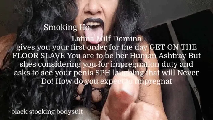 April fool Special only a Fool would pay full price!Latina Milf Domina gives you your first order for the day GET ON THE FLOOR SLAVE You are to be her Human Ashtray But shes considering you for impregnation duty and asks to see your penis SPH laughing th