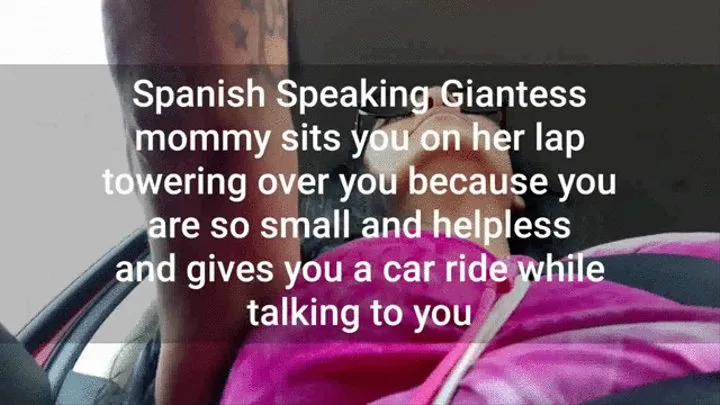 Spanish Speaking Giantess step-mommy sits you on her lap towering over you because you are so small and helpless and gives you a car ride while talking to you