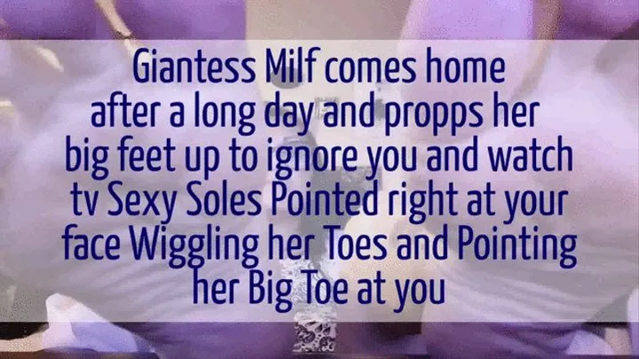 Giantess Milf comes home after a long day and propps her big feet up to ignore you and watch tv Sexy Soles Pointed right at your face Wiggling her Toes and Pointing her Big Toe at you