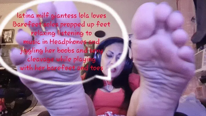 latina milf giantess lola loves Barefeet soles propped up feet relaxing listening to music in Headphones and jiggling her boobs and sexy cleavage while playing with her barefeet and toes mkv