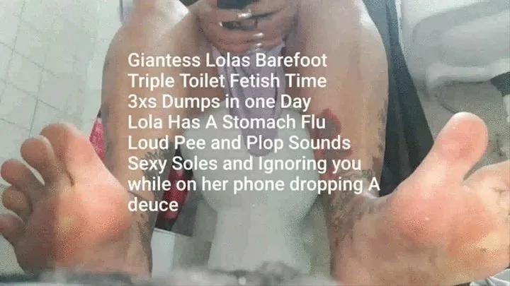 Giantess Lolas Barefoot Triple Toilet Fetish Time 3xs Dumps in one Day Lola Has A Stomach Flu Loud Pee and Plop Sounds Sexy Soles and Ignoring you while on her phone dropping A deuce