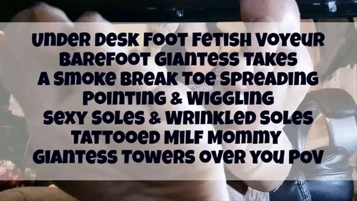 Under Desk Foot Fetish Voyeur Barefoot Giantess takes a Smoke break Toe Spreading Pointing & Wiggling Sexy Soles & Wrinkled Soles Tattooed Milf Step-Mommy Giantess Towers over you POV