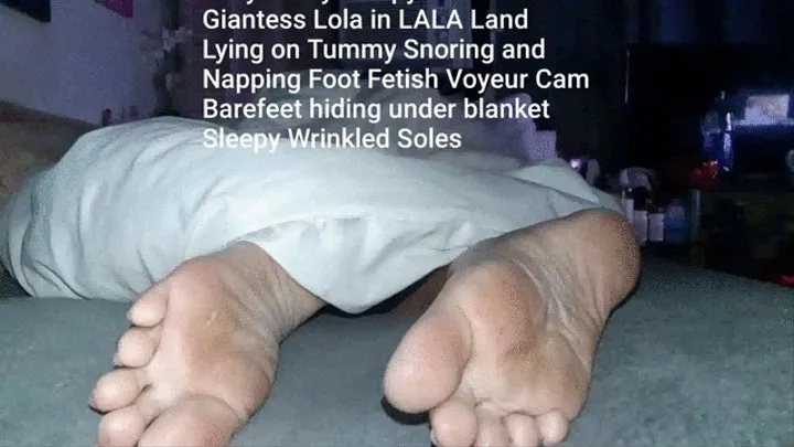 Sexy Snory Tired Soles Giantess Lola in LALA Land Lying on Tummy Snoring and Napping Foot Fetish Voyeur Cam Barefeet hiding under blanket Tired Wrinkled Soles