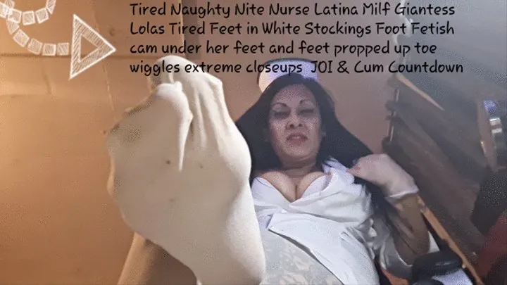 Tired Naughty Nite Nurse Latina Milf Giantess Lolas Tired Feet in White Stockings Foot Fetish cam under her feet and feet propped up toe wiggles extreme closeups JOI & Cum Countdown