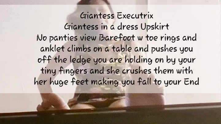 Giantess Vs Tiny Executrix Giantess in a dress Upskirt No panties view Barefoot w toe rings and anklet climbs on a table and pushes you off the ledge you are holding on by your tiny fingers and she crushes them with her huge feet making you fall to your E