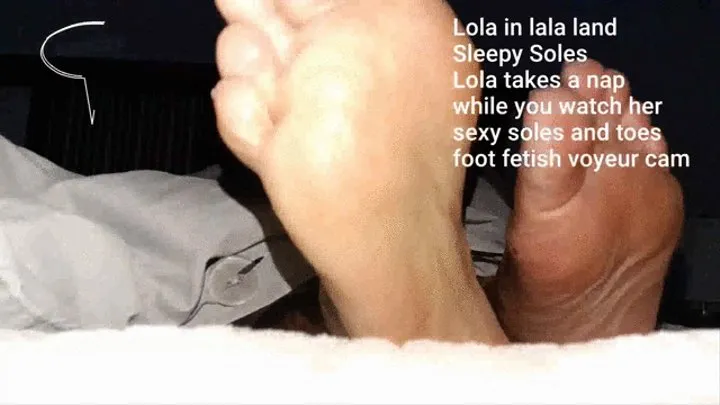 Lola in lala land Tired Soles Lola takes a nap while you watch her sexy soles and toes foot fetish voyeur cam