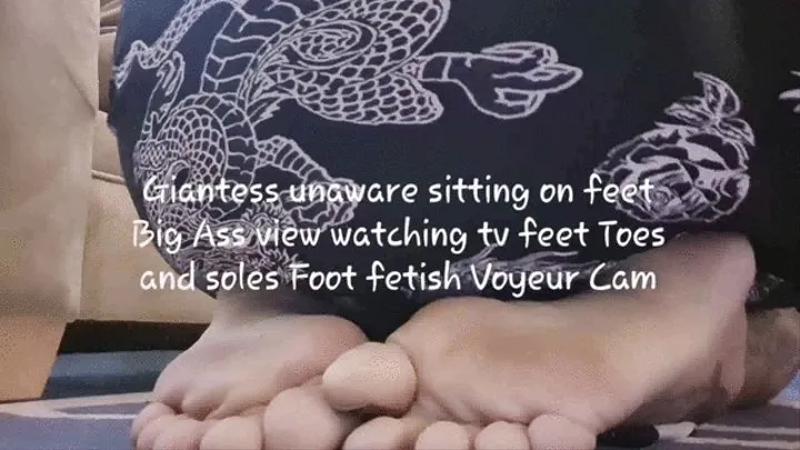 Giantess unaware sitting on feet Big Ass view watching tv feet Toes and soles Foot fetish Voyeur Cam