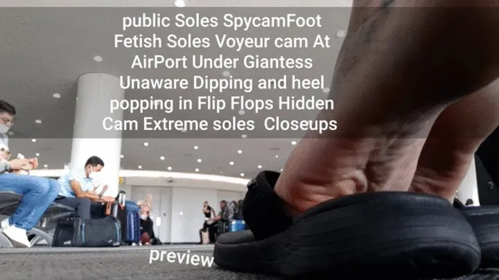 Foot Fetish Soles Voyeur cam At AirPort Under Giantess Unaware Dipping and heel popping in Flip Flops Extreme soles Closeups