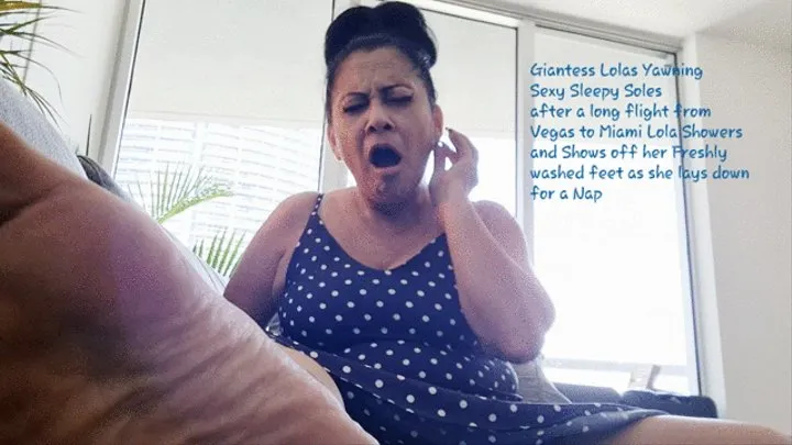 Giantess Lolas Yawning Sexy Tired Soles after a long flight from Vegas to Miami Lola Showers and Shows off her Freshly washed feet as she lays down for a Nap