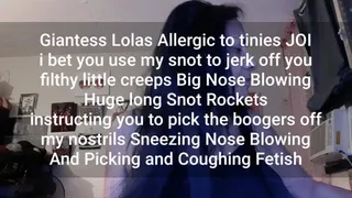 Giantess Lolas Allergic to tinies JOI i bet you use my snot to jerk off you filthy little creeps Big Nose Blowing Huge long Snot Rockets instructing you to pick the boogers off my nostrils Sneezing Nose Blowing And Picking and Coughing Fetish