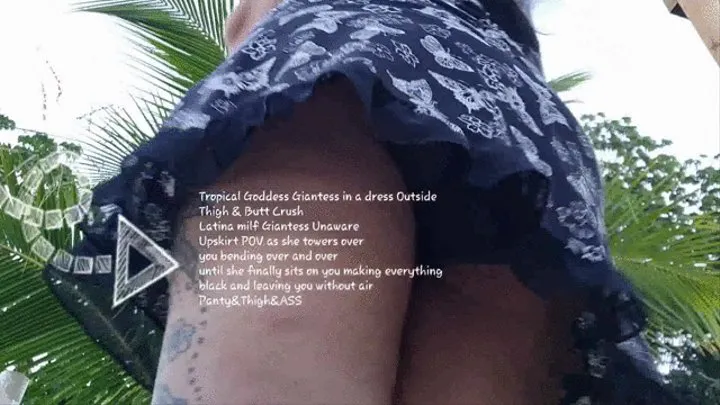 Tropical Goddess Giantess in a dress Outside Thigh & Butt Crush Latina milf Giantess Unaware Upskirt POV as she towers over you bending over and over until she finally sits on you making everything black and leaving you without air Panty&Thigh&ASS avi