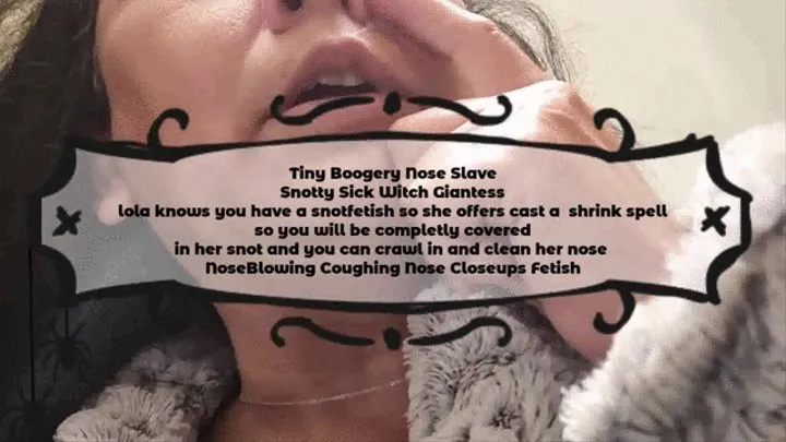 Tiny Boogery Nose Slave Snotty Sick Witch Giantess lola knows you have a snotfetish so she offers cast a shrink spell so you will be completly covered in her snot and you can crawl in and clean her nose NoseBlowing Coughing Nose Closeups Fetish