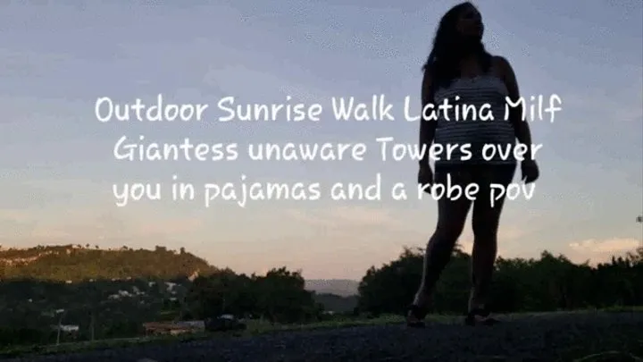 Outdoor Sunrise Walk Latina Milf Giantess unaware Towers over you in pajamas and a robe pov