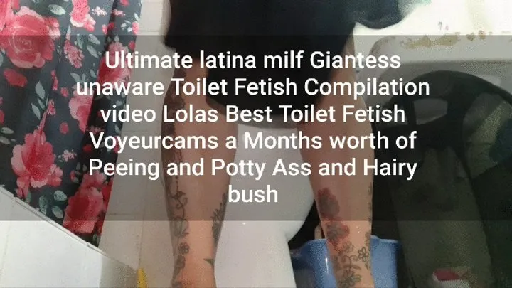 Ultimate latina milf Giantess unaware Toilet Fetish Compilation video Lolas Best Toilet Fetish Voyeurcams a Months worth of Peeing and Potty Ass and Hairy bush