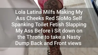 Lola Latina Milfs Making My Ass Cheeks Red SloMo Self Spanking Toilet Fetish Slapping My Ass Before i Sit down on the Throne to take a Nasty Dump Back and Front views