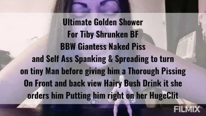 Ultimate Golden Shower For Tiby Shrunken BF BBW Giantess Naked Piss and Self Ass Spanking & Spreading to turn on tiny Man before giving him a Thorough Pissing On Front and back view Hairy Bush Drink it she orders him Putting him right on her HugeClit