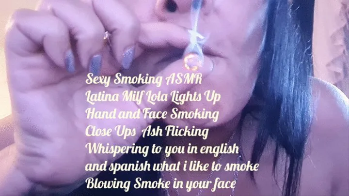Sexy Smoking ASMR Latina Milf Lola Lights Up Hand and Face Smoking Close Ups Ash Flicking Whispering to you in english and spanish what i like to smoke Blowing Smoke in your face