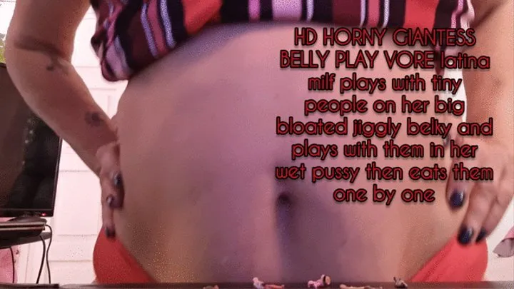 Hot HORNY GIANTESS BELLY PLAY VORE latina milf plays with tiny people on her big bloated jiggly belky and plays with them in her wet pussy then eats them one by one