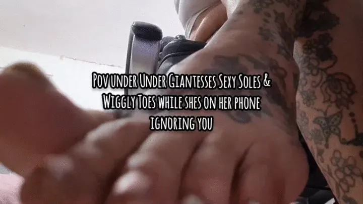 Pov under Under Giantesses Sexy Soles & Wiggly Toes while shes on her phone ignoring you