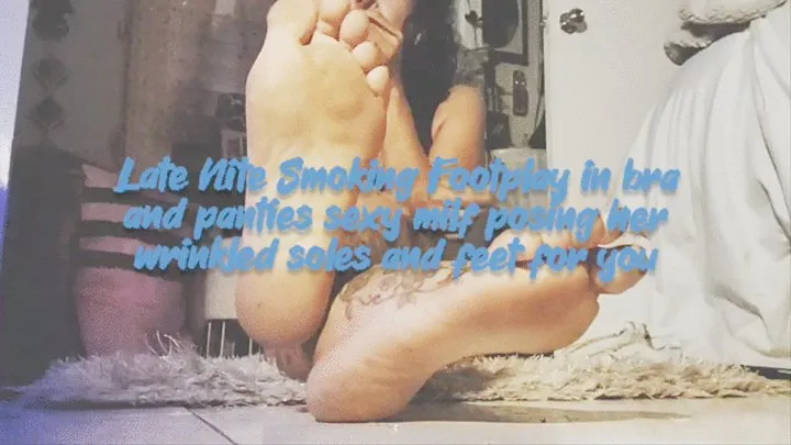 Late Nite Smoking Footplay in bra and panties sexy milf posing her wrinkled soles and feet for you