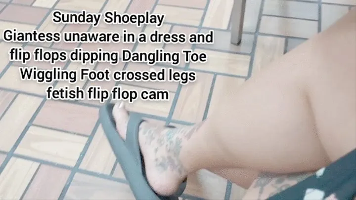 Sunday Shoeplay Giantess unaware in a dress and flip flops dipping Dangling Toe Wiggling Foot crossed legs fetish flip flop cam