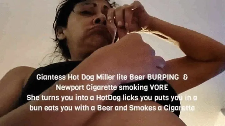 Giantess HotDog Miller lite BURPING &amp; Newport Cigarette smoking VOREShe turns you into a HotDog licks you puts you in a bun eats you with a Miller lite and Smokes a Cigarette