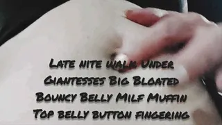 Late nite walk Under Giantesses Big Bloated Bouncy Belly Milf Muffin Top belly button fingering