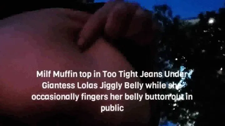 Milf Muffin top in Too Tight Jeans Under Giantess Lolas Jiggly Belly while she occasionally fingers her belly button out in public av